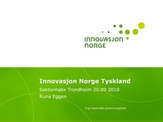 Innovasjon Norge Tyskland Sektormøte Trondheim 20.09 2010 Runa Eggen  