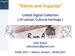 “Rainis and Aspazija”
Linked Digital Collection
( of Latvian Cultural Heritage )
Uldis Bojārs
uldis.bojars@gmail.com
ESWC 2017 – Athens, Greece – 09.06.2017
 