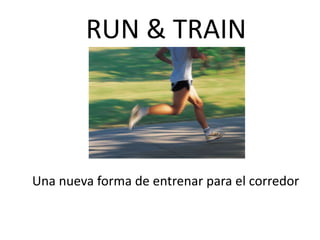 RUN & TRAIN
Una nueva forma de entrenar para el corredor
 