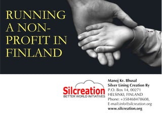 Manoj Kr. Bhusal
Silver Lining Creation Ry
P.O. Box 1 4, 00271
HELSINKI, FINLAND
Phone: +358468478608,
E-mail: info@silcreation. org
www.silcreation.org
 
