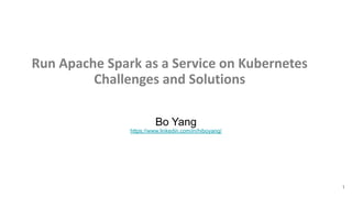 Bo Yang
https://www.linkedin.com/in/hiboyang/
1
Run Apache Spark as a Service on Kubernetes
Challenges and Solutions
 