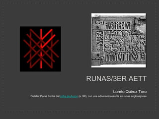 RUNAS/3ER AETT
                                                                       Loreto Quiroz Toro
Detalle: Panel frontal del cofre de Auzon (s. XII), con una adivinanza escrita en runas anglosajonas
 