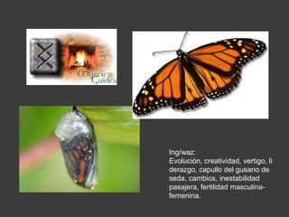 Ing/waz:
Evolución, creatividad, vertigo, li
derazgo, capullo del gusano de
seda, cambios, inestabilidad
pasajera, fertilidad masculina-
femenina.
 