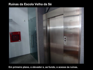 Em primeiro plano, o elevador e, ao fundo, o acesso às ruínas. Ruínas da Escola Velha da Sé 