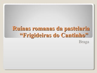 Ruínas romanas da pastelaria “Frigideiras do Cantinho”  Braga 