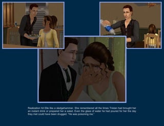 Realization hit Elle like a sledgehammer. She remembered all the times Tristan had brought her
an instant drink or prepared her a salad. Even the glass of water he had poured for her the day
they met could have been drugged. “He was poisoning me.”
 