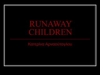 RUNAWAY
CHILDREN
Κατερίνα Αρναούτογλου
 