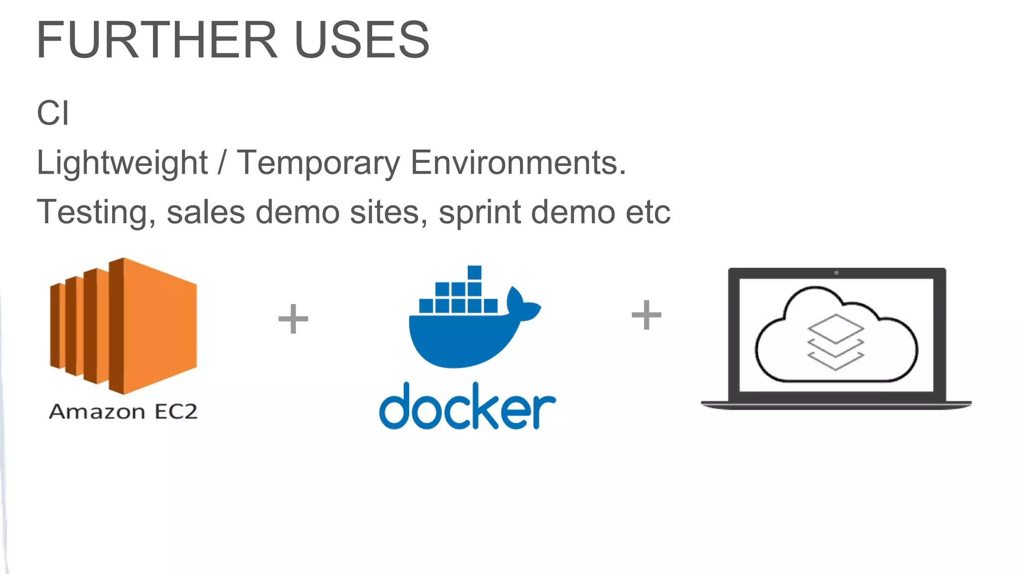CI
Lightweight / Temporary Environments.
Testing, sales demo sites, sprint demo etc
FURTHER USES
+ +