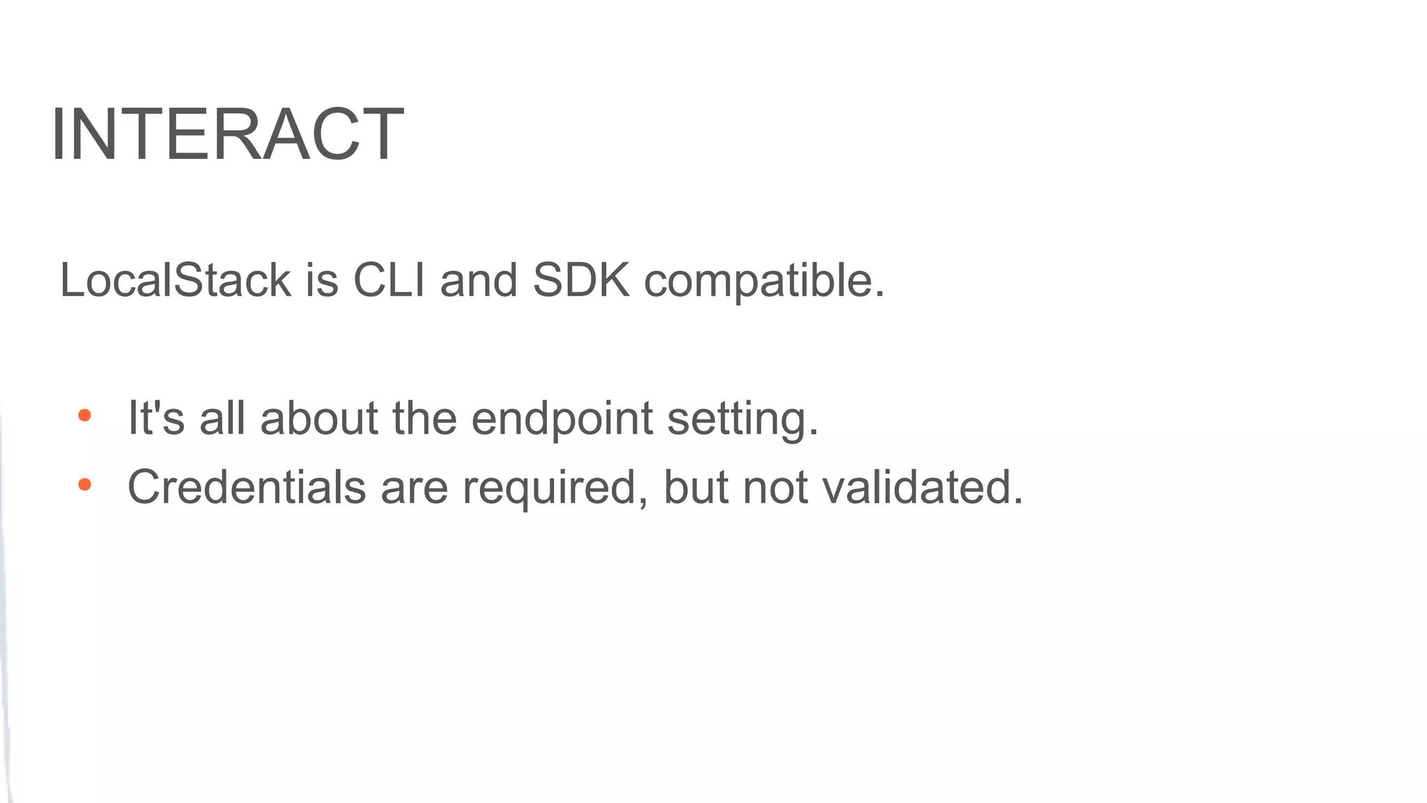 INTERACT
LocalStack is CLI and SDK compatible.
●
It's all about the endpoint setting.
●
Credentials are required, but not validated.