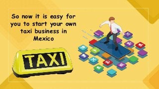 So now it is easy for
you to start your own
taxi business in
Mexico
 