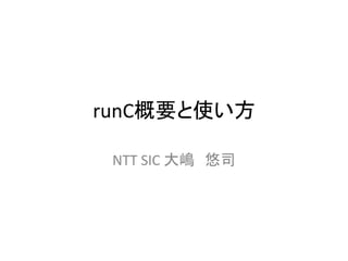 runC概要と使い方	
NTT	SIC	大嶋　悠司	
 