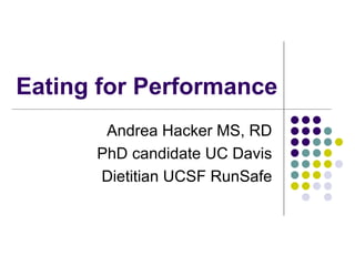 Eating for Performance
       Andrea Hacker MS, RD
      PhD candidate UC Davis
      Dietitian UCSF RunSafe
 