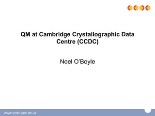 QM at Cambridge Crystallographic Data
                   Centre (CCDC)


                     Noel O’Boyle




www.ccdc.cam.ac.uk
 