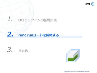 Copyright(c)2019 NTT Corp. All Rights Reserved.
OCIランタイムの基礎知識1.
2. runc runコードを俯瞰する
3. まとめ
 