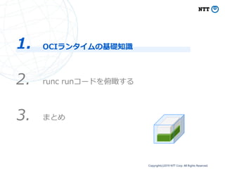 Copyright(c)2019 NTT Corp. All Rights Reserved.
OCIランタイムの基礎知識1.
2. runc runコードを俯瞰する
3. まとめ
 