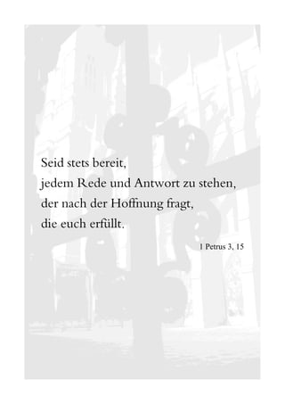 Seid stets bereit,
jedem Rede und Antwort zu stehen,
der nach der Hoffnung fragt,
die euch erfüllt.
                          1 Petrus 3, 15
 