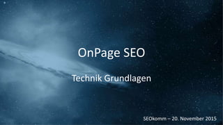 OnPage SEO
Technik Grundlagen
SEOkomm – 20. November 2015
 