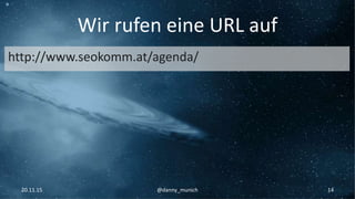 Wir rufen eine URL auf
http://www.seokomm.at/agenda/
20.11.15 @danny_munich 14
 