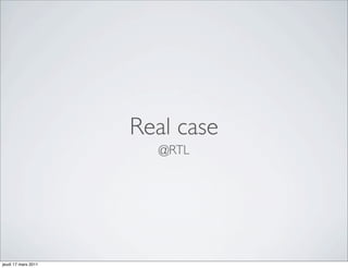 Real case
                       @RTL




jeudi 17 mars 2011
 