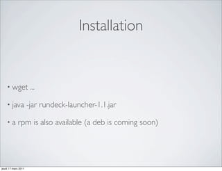 Installation


    • wget            ...

    • java           -jar rundeck-launcher-1.1.jar

    •a       rpm is also available (a deb is coming soon)




jeudi 17 mars 2011
 