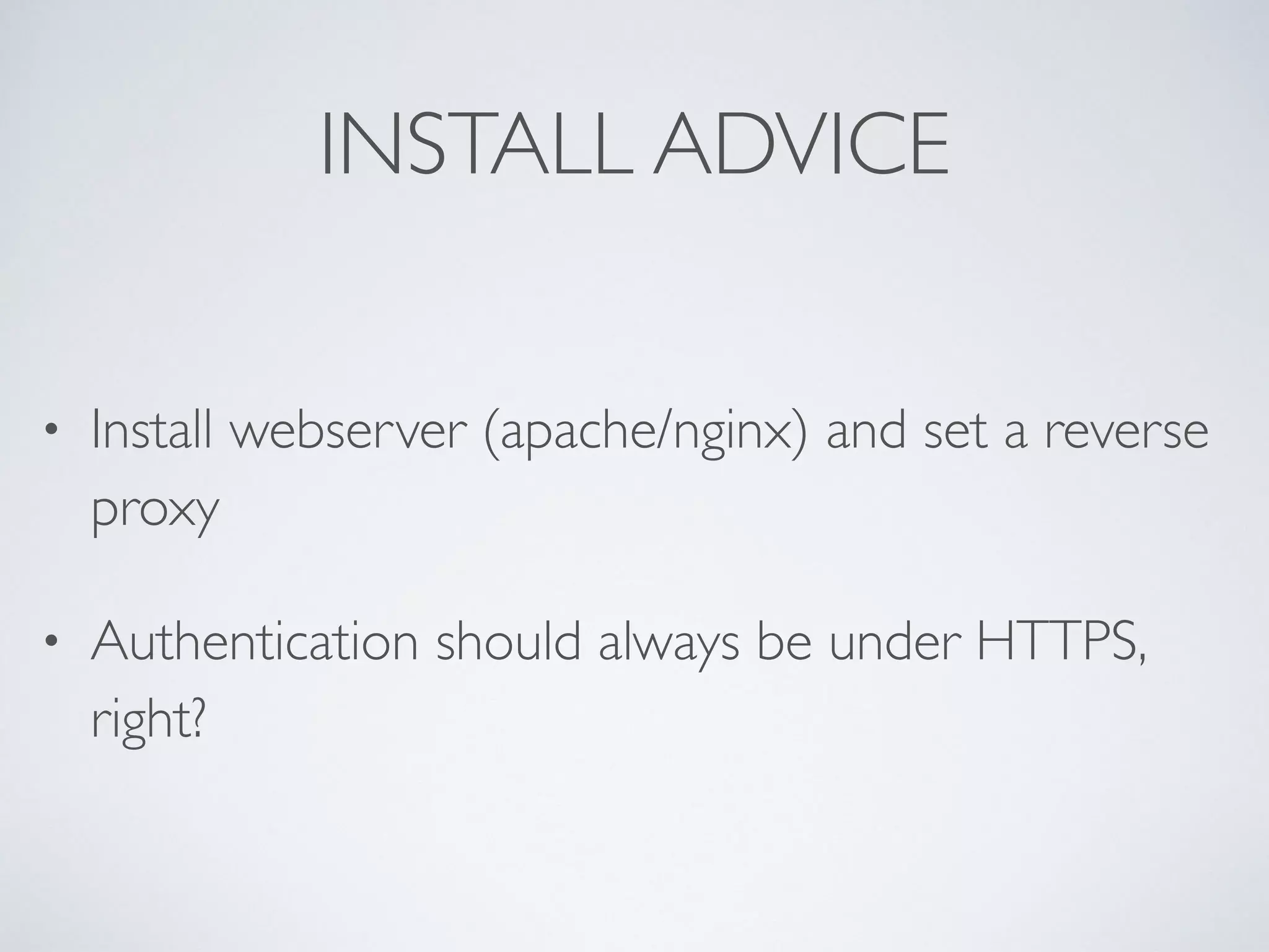 INSTALL ADVICE
• Install webserver (apache/nginx) and set a reverse
proxy
• Authentication should always be under HTTPS,
right?
 