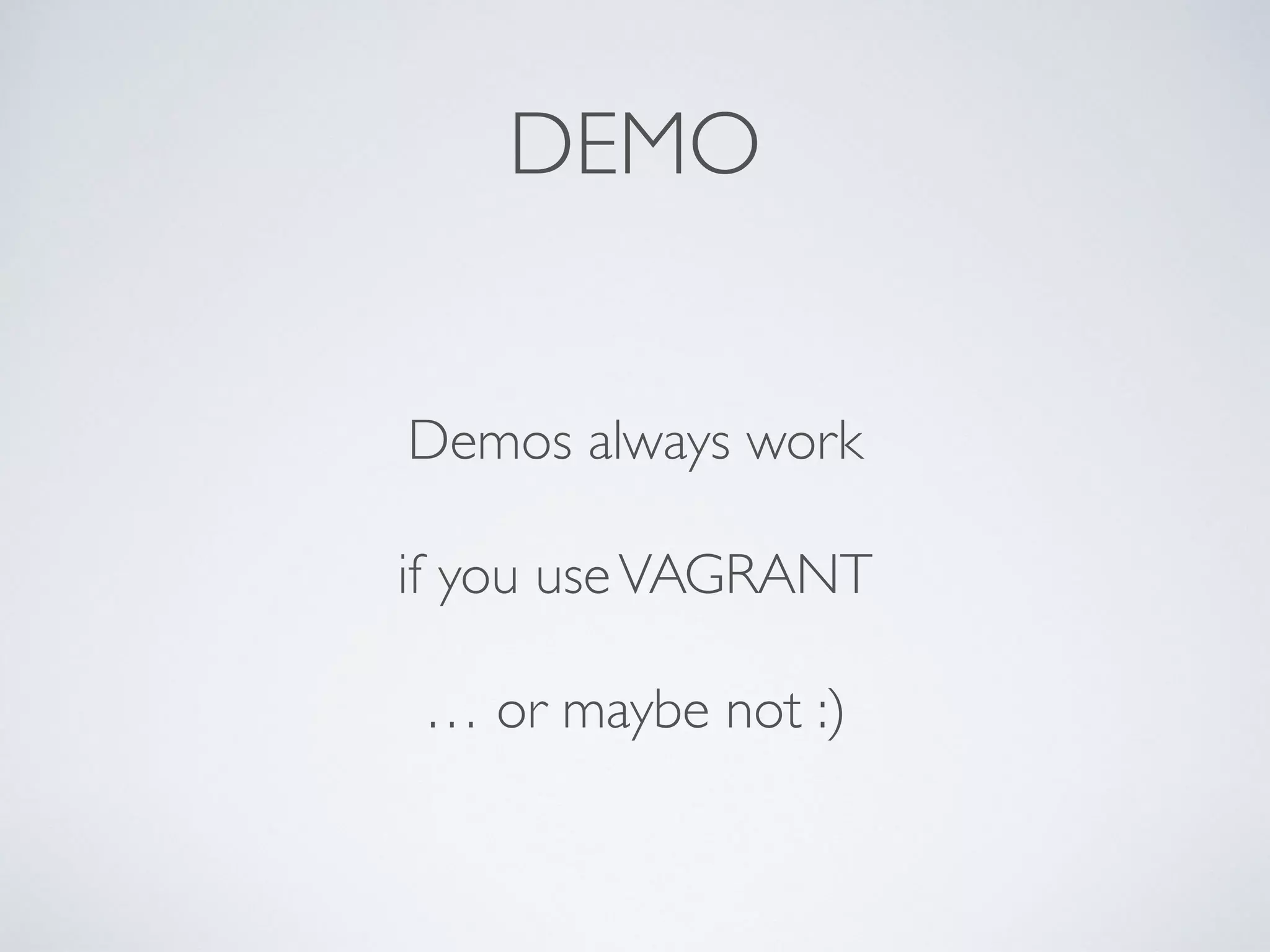 DEMO
Demos always work
if you useVAGRANT
… or maybe not :)
 