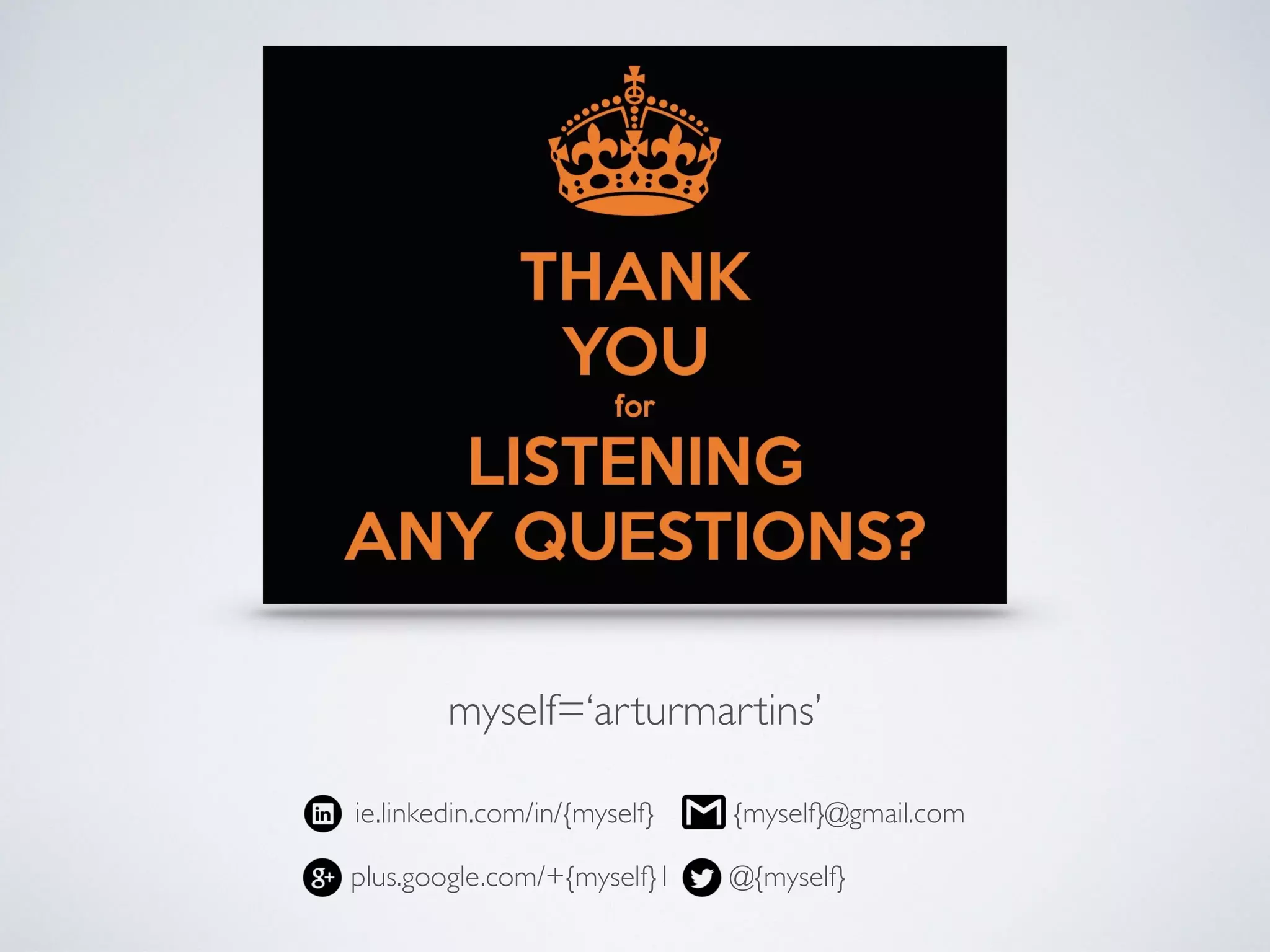 QUESTIONS?
myself=‘arturmartins’
@{myself}
{myself}@gmail.comie.linkedin.com/in/{myself}
plus.google.com/+{myself}1
 