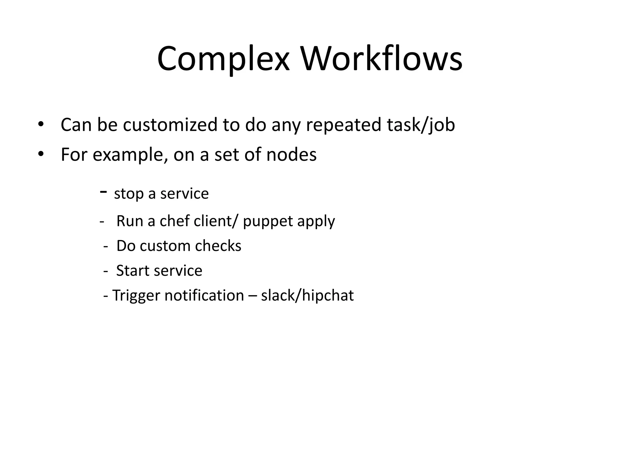 Complex Workflows
• Can be customized to do any repeated task/job
• For example, on a set of nodes
- stop a service
- Run a chef client/ puppet apply
- Do custom checks
- Start service
- Trigger notification – slack/hipchat
 