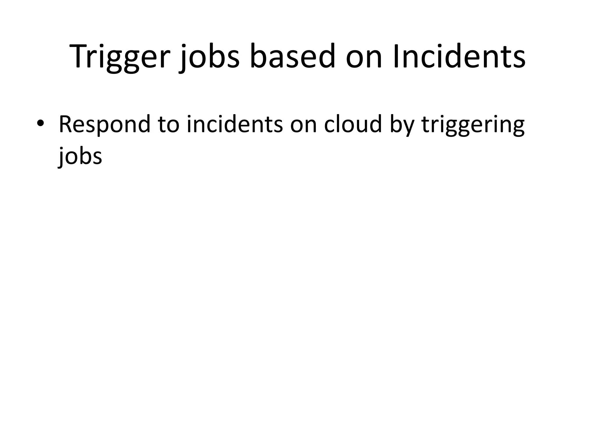 Trigger jobs based on Incidents
• Respond to incidents on cloud by triggering
jobs
 