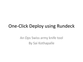 One-Click Deploy using Rundeck
An Ops Swiss army knife tool
By Sai Kothapalle
 