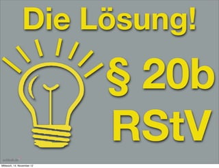 Die Lösung!
                            § 20b
                            RStV
Mittwoch, 14. November 12
 