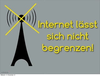 Internet lässt
                              sich nicht
                             begrenzen!

Mittwoch, 14. November 12
 