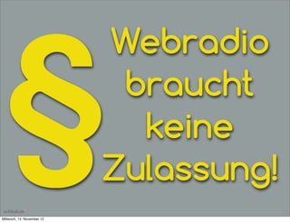 §
                            Webradio
                             braucht
                              keine
                            Zulassung!
Mittwoch, 14. November 12
 