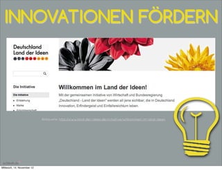 INNOVATIONEN FÖRDERN




                            Bildquelle: http://www.land-der-ideen.de/initiative/willkommen-im-land-ideen




Mittwoch, 14. November 12
 