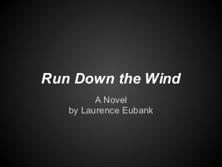 Run Down the Wind
A Novel
by Laurence Eubank
 