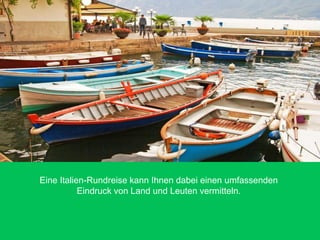Eine Italien-Rundreise kann Ihnen dabei einen umfassenden
Eindruck von Land und Leuten vermitteln.
 