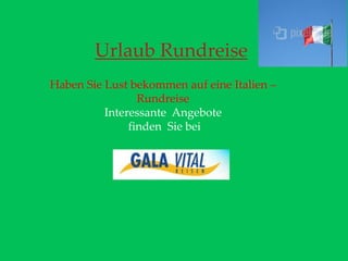 Urlaub Rundreise
Haben Sie Lust bekommen auf eine Italien –
Rundreise
Interessante Angebote
finden Sie bei
 