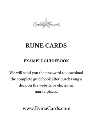RUNE CARDS
www.EvinaCards.com
EXAMPLE GUIDEBOOK
We will send you the password to download
the complete guidebook after purchasing a
deck on the website or electronic
marketplaces.
 