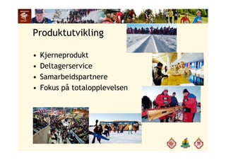 Produktutvikling
• Kjerneprodukt
• Deltagerservice
• Samarbeidspartnerep
• Fokus på totalopplevelsen
 