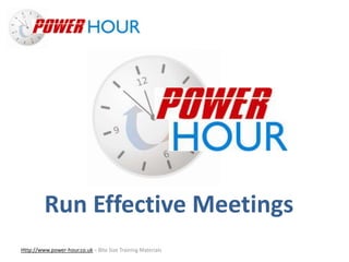 Run Effective
Meetings
Http://www.power-hour.co.uk – Bite Size Training Materials
Run Effective Meetings
 