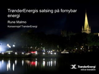 TrønderEnergis satsing på fornybar energi Rune Malmo Konsernsjef TrønderEnergi 