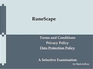 RuneScape	



                  Terms	and	Conditions	
                     Privacy	Policy	
                      	



                  Data	Protection	Policy	
	       	
    	                 	
                          	  	



              A	Selective	Examination	
              	


                                      by	Mark	Jeffery	
 