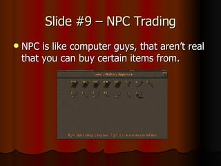 Slide #9 – NPC Trading NPC is like computer guys, that aren’t real that you can buy certain items from.