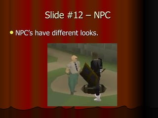 Slide #12 – NPC NPC’s have different looks.