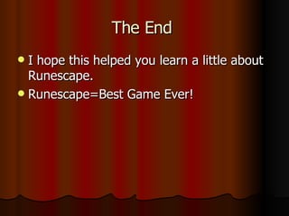 The End I hope this helped you learn a little about Runescape. Runescape=Best Game Ever!