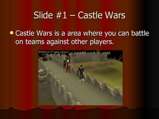 Slide #1 – Castle Wars Castle Wars is a area where you can battle on teams against other players.