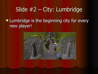 Slide #2 – City: Lumbridge Lumbridge is the beginning city for every new player!