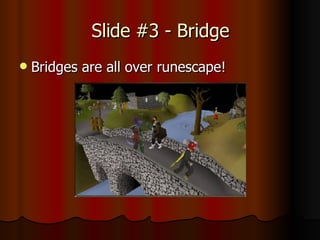 Slide #3 - Bridge Bridges are all over runescape!
