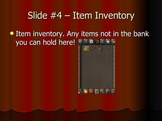 Slide #4 – Item Inventory Item inventory. Any items not in the bank you can hold here!