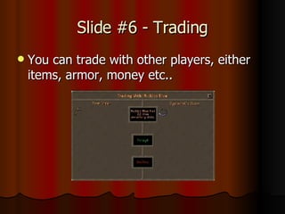 Slide #6 - Trading You can trade with other players, either items, armor, money etc..